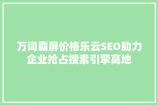 万词霸屏价格乐云SEO助力企业抢占搜索引擎高地