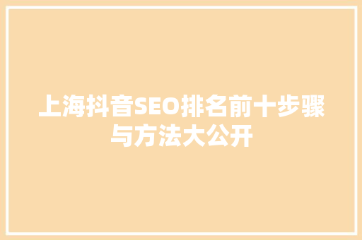 上海抖音SEO排名前十步骤与方法大公开
