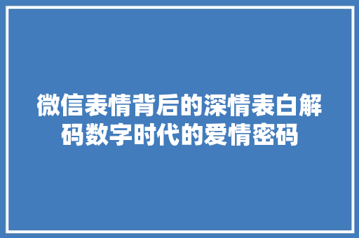 微信表情背后的深情表白解码数字时代的爱情密码