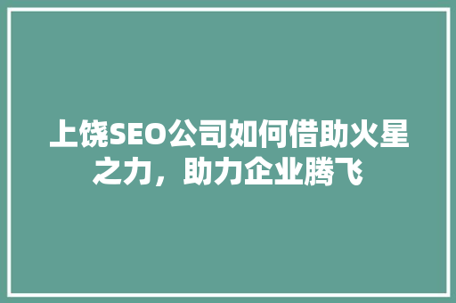 上饶SEO公司如何借助火星之力，助力企业腾飞