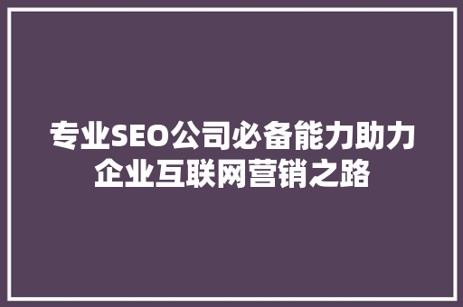 专业SEO公司必备能力助力企业互联网营销之路