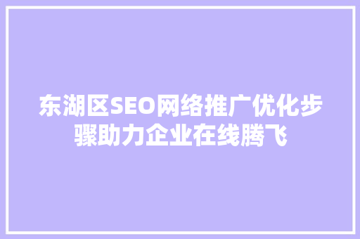 东湖区SEO网络推广优化步骤助力企业在线腾飞
