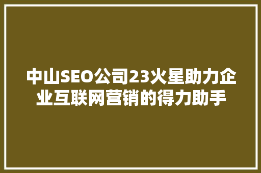 中山SEO公司23火星助力企业互联网营销的得力助手