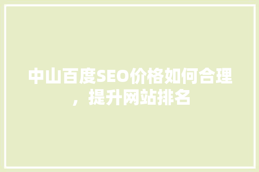中山百度SEO价格如何合理，提升网站排名