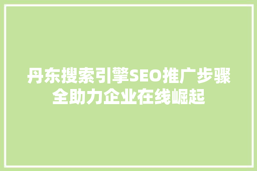 丹东搜索引擎SEO推广步骤全助力企业在线崛起