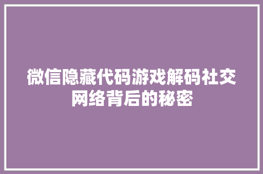 微信隐藏代码游戏解码社交网络背后的秘密