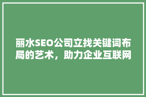 丽水SEO公司立找关键词布局的艺术，助力企业互联网营销腾飞