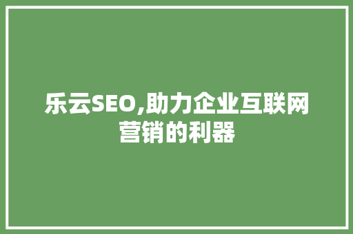 乐云SEO,助力企业互联网营销的利器