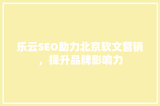 乐云SEO助力北京软文营销，提升品牌影响力