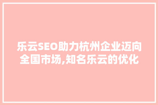 乐云SEO助力杭州企业迈向全国市场,知名乐云的优化之路