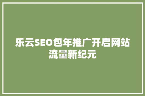 乐云SEO包年推广开启网站流量新纪元