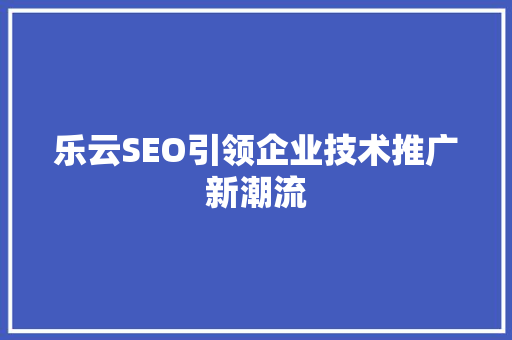 乐云SEO引领企业技术推广新潮流