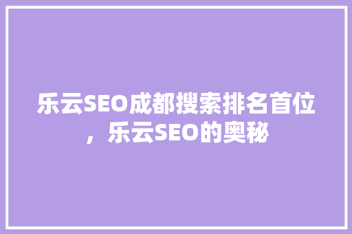 乐云SEO成都搜索排名首位，乐云SEO的奥秘
