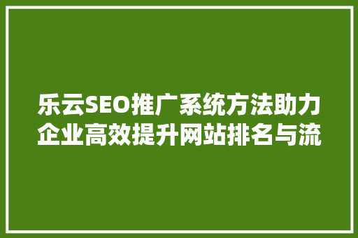 乐云SEO推广系统方法助力企业高效提升网站排名与流量