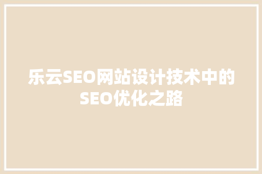 乐云SEO网站设计技术中的SEO优化之路