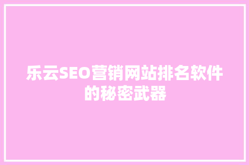 乐云SEO营销网站排名软件的秘密武器