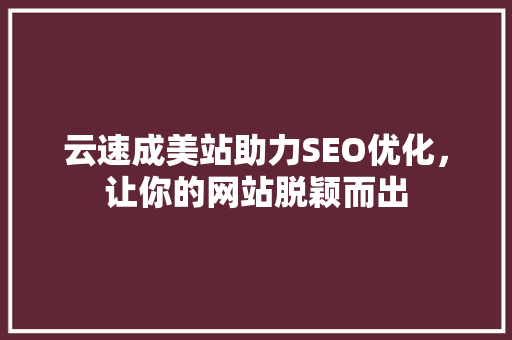 云速成美站助力SEO优化，让你的网站脱颖而出  第1张