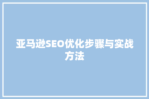 亚马逊SEO优化步骤与实战方法