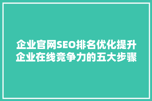 企业官网SEO排名优化提升企业在线竞争力的五大步骤
