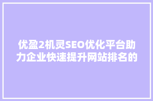 优盈2机灵SEO优化平台助力企业快速提升网站排名的秘密武器