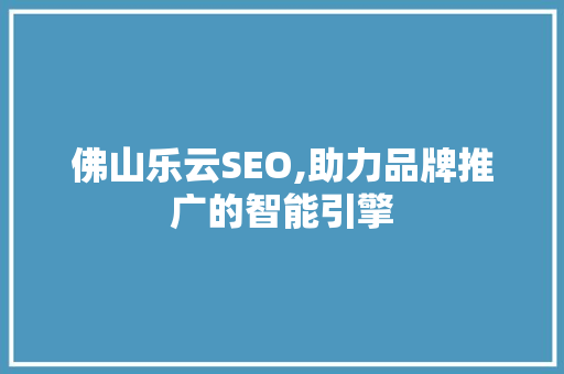佛山乐云SEO,助力品牌推广的智能引擎