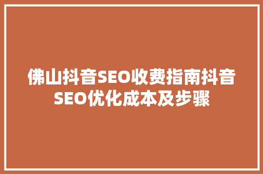 佛山抖音SEO收费指南抖音SEO优化成本及步骤