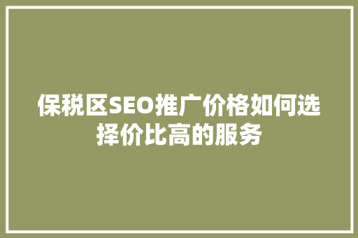 保税区SEO推广价格如何选择价比高的服务