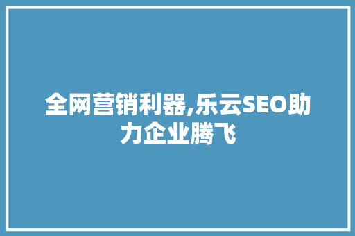 全网营销利器,乐云SEO助力企业腾飞