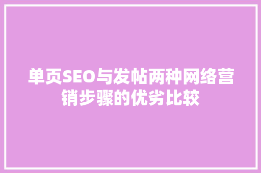 单页SEO与发帖两种网络营销步骤的优劣比较