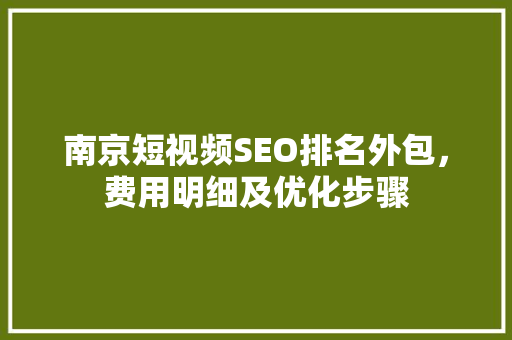 南京短视频SEO排名外包，费用明细及优化步骤  第1张