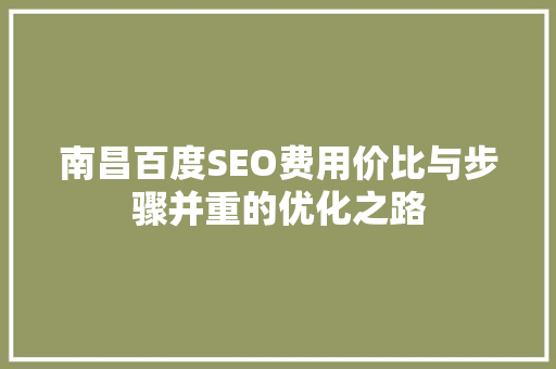 南昌百度SEO费用价比与步骤并重的优化之路