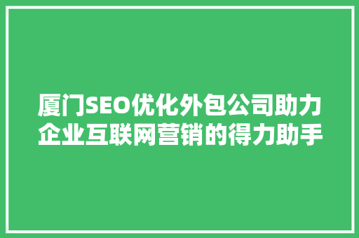 厦门SEO优化外包公司助力企业互联网营销的得力助手