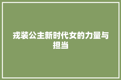 戎装公主新时代女的力量与担当