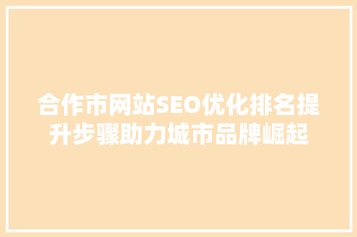 合作市网站SEO优化排名提升步骤助力城市品牌崛起
