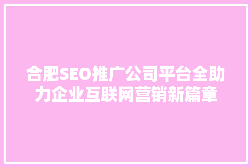合肥SEO推广公司平台全助力企业互联网营销新篇章