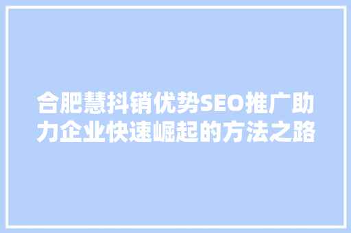 合肥慧抖销优势SEO推广助力企业快速崛起的方法之路