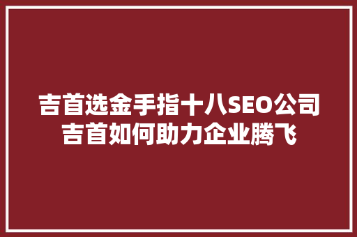 吉首选金手指十八SEO公司吉首如何助力企业腾飞