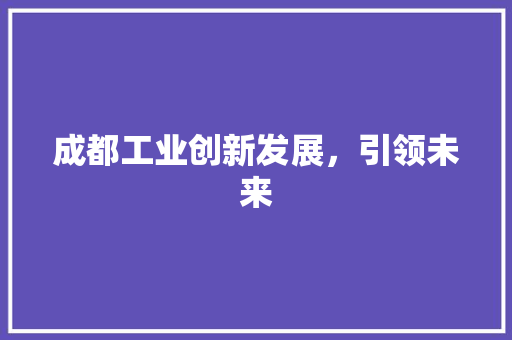 成都工业创新发展，引领未来