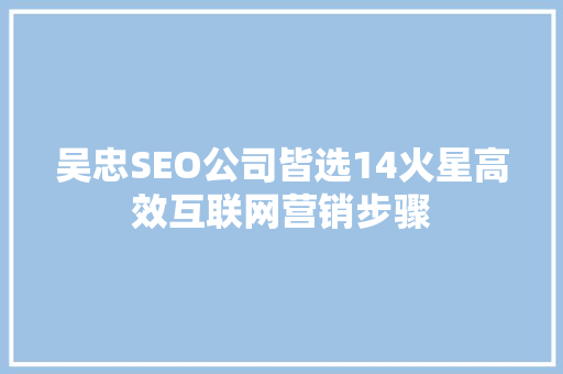 吴忠SEO公司皆选14火星高效互联网营销步骤