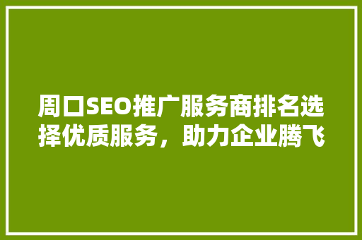 周口SEO推广服务商排名选择优质服务，助力企业腾飞
