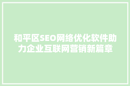 和平区SEO网络优化软件助力企业互联网营销新篇章