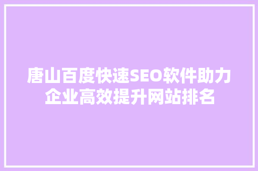 唐山百度快速SEO软件助力企业高效提升网站排名