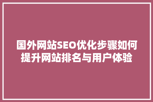 国外网站SEO优化步骤如何提升网站排名与用户体验