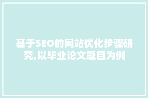 基于SEO的网站优化步骤研究,以毕业论文题目为例
