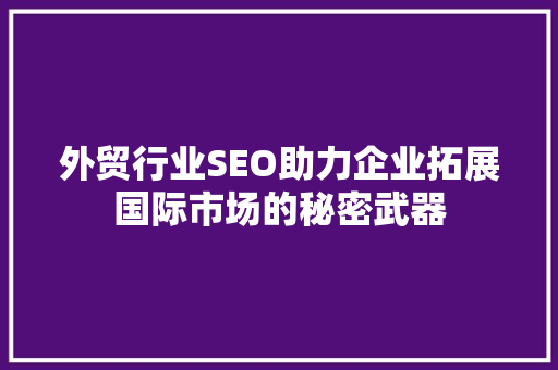 外贸行业SEO助力企业拓展国际市场的秘密武器