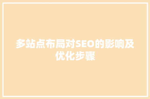 多站点布局对SEO的影响及优化步骤
