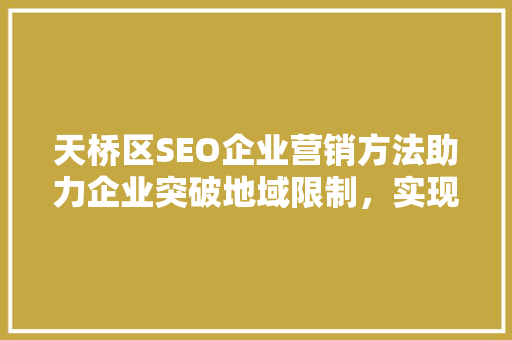 天桥区SEO企业营销方法助力企业突破地域限制，实现全网营销