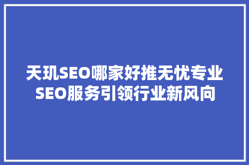 天玑SEO哪家好推无忧专业SEO服务引领行业新风向