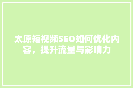 太原短视频SEO如何优化内容，提升流量与影响力  第1张