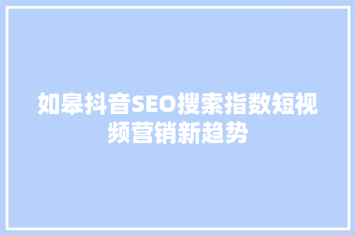 如皋抖音SEO搜索指数短视频营销新趋势